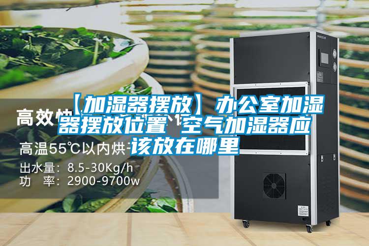 【加濕器擺放】辦公室加濕器擺放位置 空氣加濕器應該放在哪里