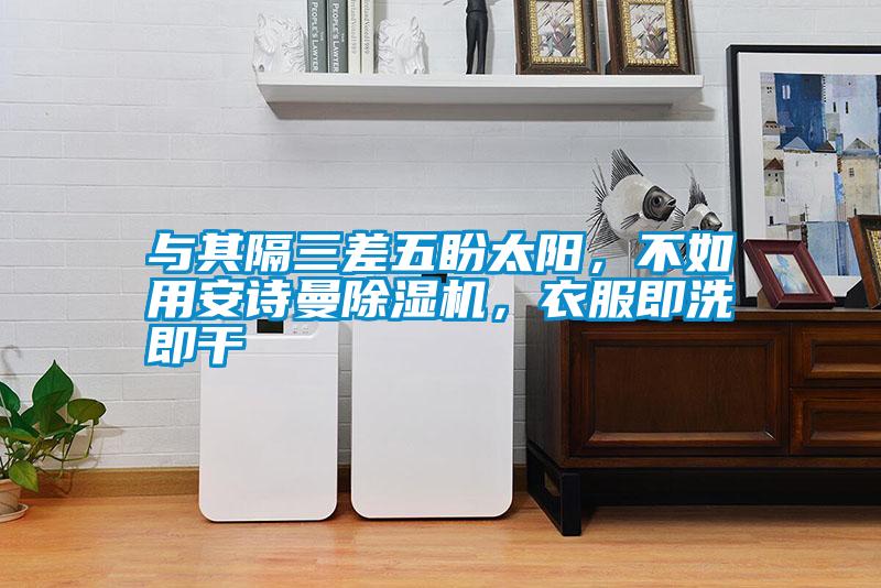 與其隔三差五盼太陽(yáng)，不如用安詩(shī)曼除濕機(jī)，衣服即洗即干