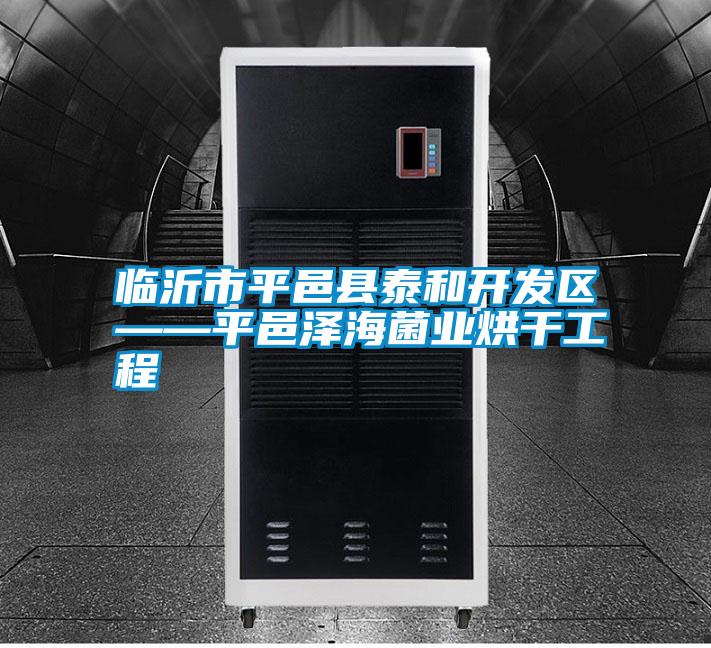 臨沂市平邑縣泰和開發區——平邑澤海菌業烘干工程