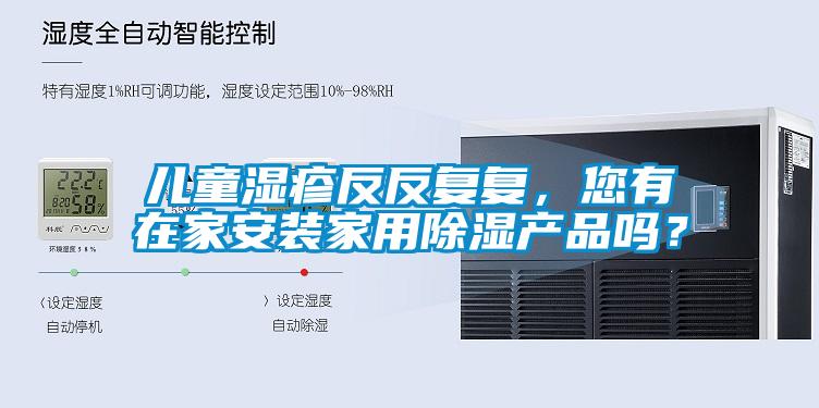 兒童濕疹反反復復，您有在家安裝家用除濕產品嗎？
