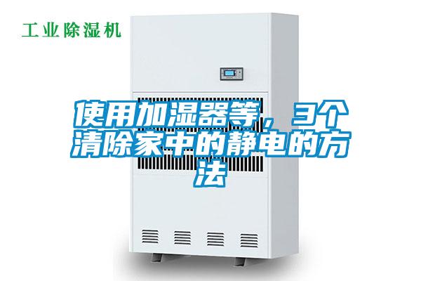 使用加濕器等，3個(gè)清除家中的靜電的方法