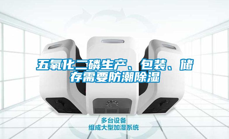 五氧化二磷生產、包裝、儲存需要防潮除濕