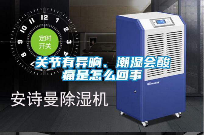 關節有異響、潮濕會酸痛是怎么回事