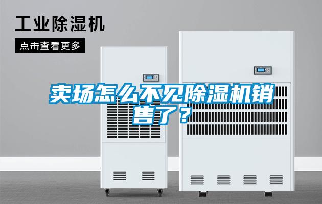賣場怎么不見除濕機銷售了？