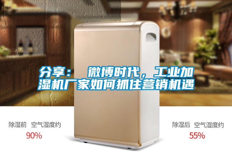 分享： 微博時(shí)代，工業(yè)加濕機(jī)廠家如何抓住營(yíng)銷(xiāo)機(jī)遇