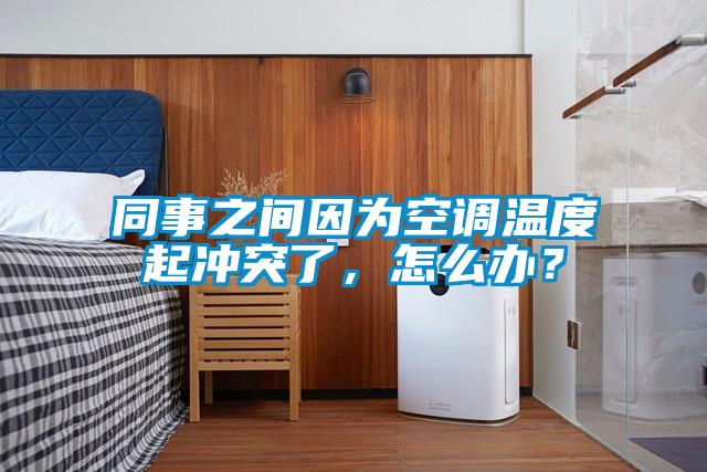 同事之間因為空調(diào)溫度起沖突了，怎么辦？