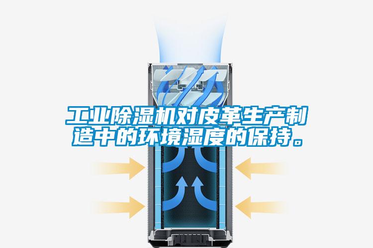 工業(yè)除濕機(jī)對皮革生產(chǎn)制造中的環(huán)境濕度的保持。