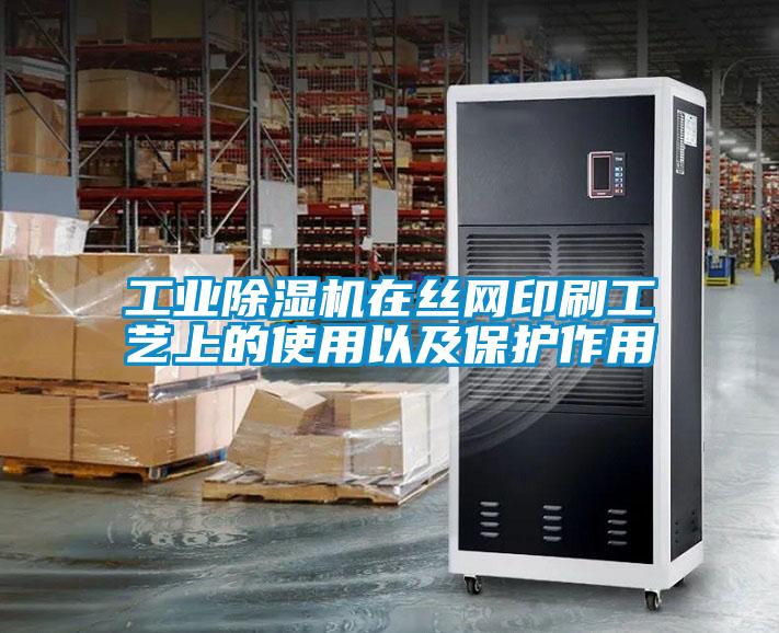 工業除濕機在絲網印刷工藝上的使用以及保護作用