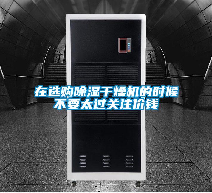在選購(gòu)除濕干燥機(jī)的時(shí)候不要太過(guò)關(guān)注價(jià)錢