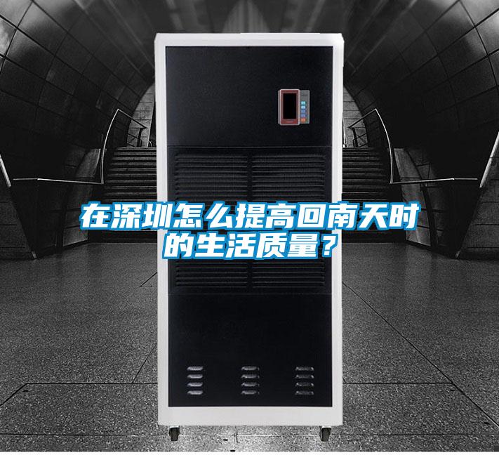 在深圳怎么提高回南天時的生活質量？