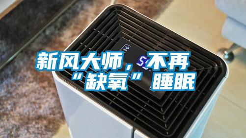 新風大師，不再“缺氧”睡眠