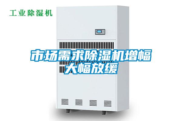 市場需求除濕機(jī)增幅大幅放緩