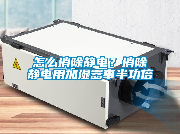怎么消除靜電？消除靜電用加濕器事半功倍