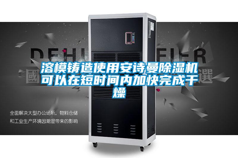 溶模鑄造使用安詩曼除濕機可以在短時間內加快完成干燥