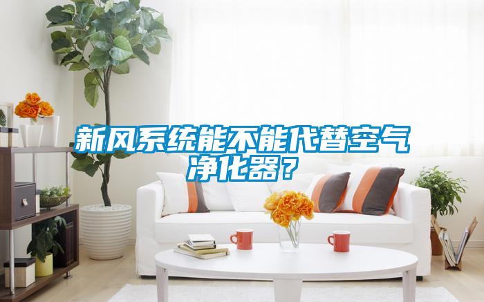 新風系統能不能代替空氣凈化器？