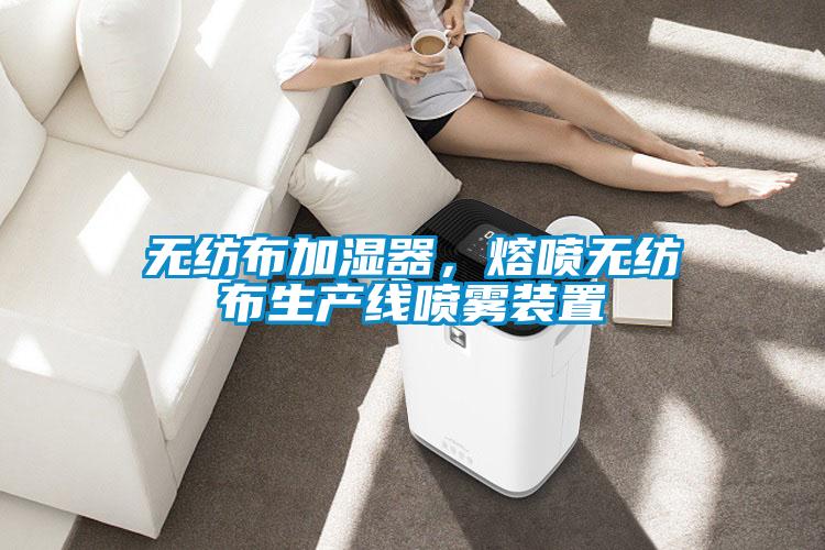 無紡布加濕器，熔噴無紡布生產線噴霧裝置