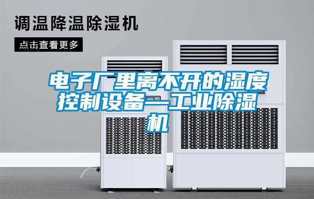 電子廠里離不開的濕度控制設備—工業除濕機
