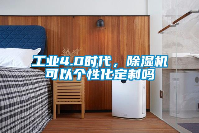 工業4.0時代，除濕機可以個性化定制嗎