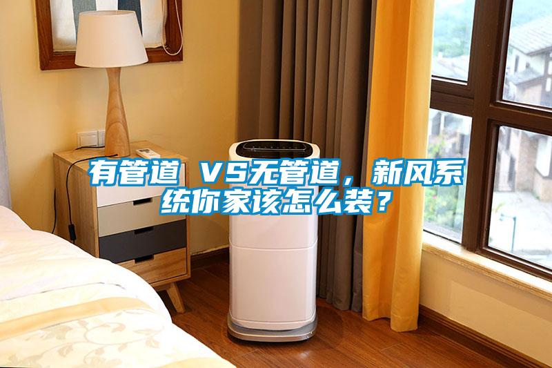 有管道 VS無管道，新風系統你家該怎么裝？