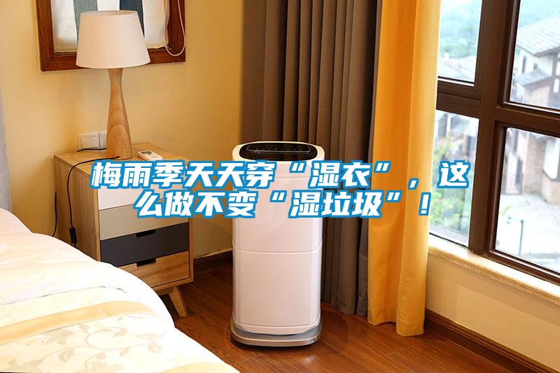 梅雨季天天穿“濕衣”，這么做不變“濕垃圾”！