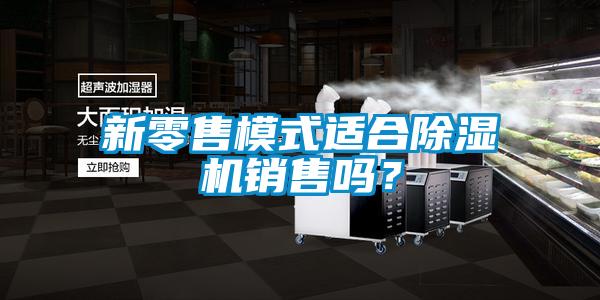 新零售模式適合除濕機銷售嗎？