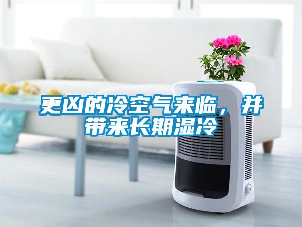 更兇的冷空氣來臨，并帶來長期濕冷