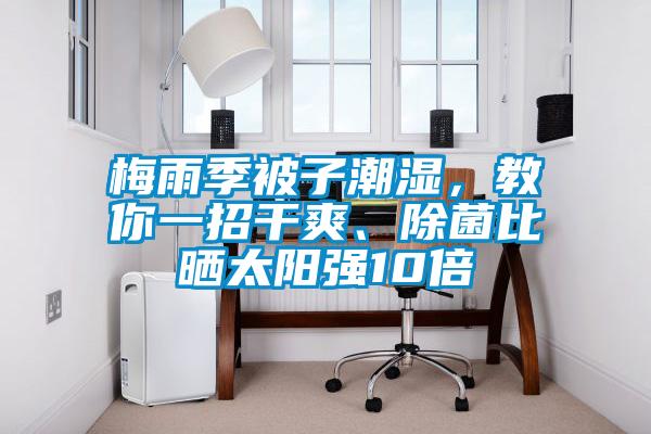 梅雨季被子潮濕，教你一招干爽、除菌比曬太陽強10倍