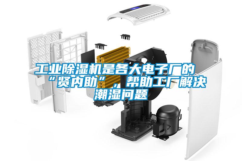 工業除濕機是各大電子廠的“賢內助”，幫助工廠解決潮濕問題
