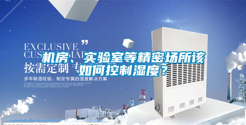機房、實驗室等精密場所該如何控制濕度？