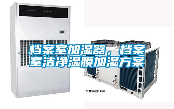 檔案室加濕器，檔案室潔凈濕膜加濕方案