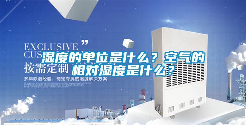 濕度的單位是什么？空氣的相對濕度是什么？