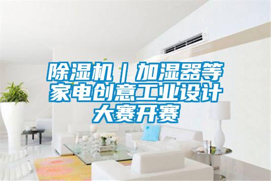 除濕機｜加濕器等家電創意工業設計大賽開賽