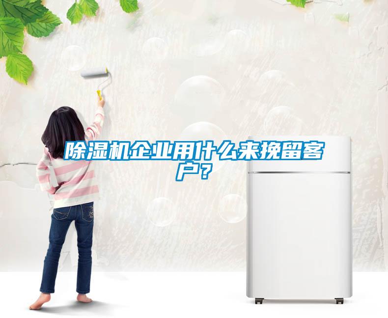除濕機(jī)企業(yè)用什么來挽留客戶？