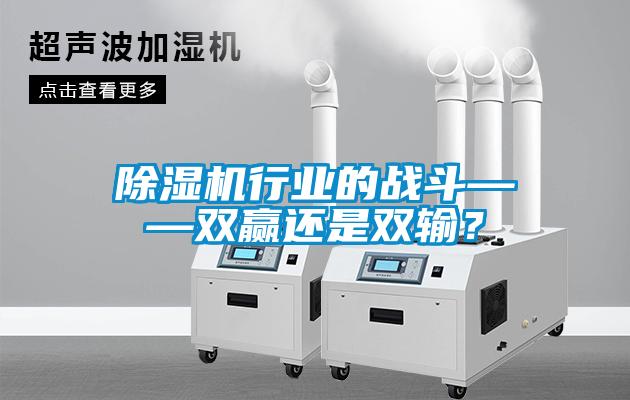 除濕機行業(yè)的戰(zhàn)斗——雙贏還是雙輸？