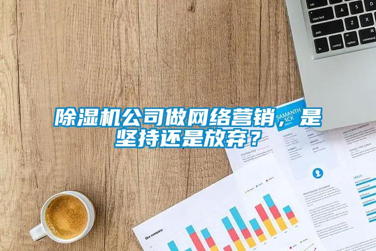 除濕機公司做網絡營銷，是堅持還是放棄？
