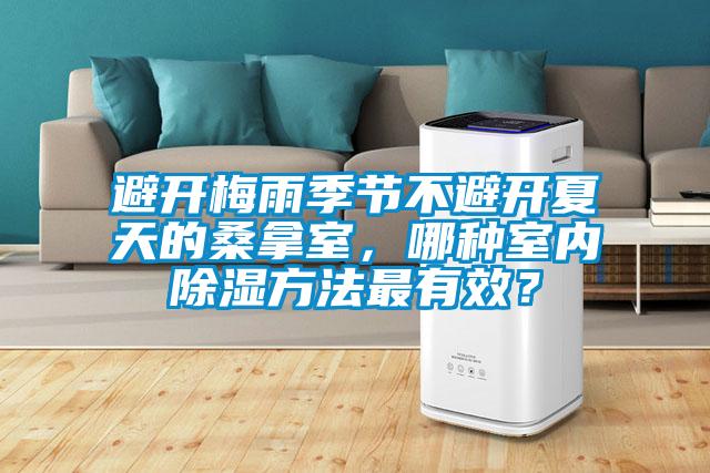 避開梅雨季節不避開夏天的桑拿室，哪種室內除濕方法最有效？