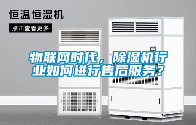 物聯網時代，除濕機行業如何進行售后服務？