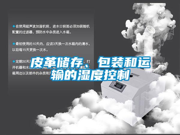 皮革儲存、包裝和運輸?shù)臐穸瓤刂?/></p>
<p style=