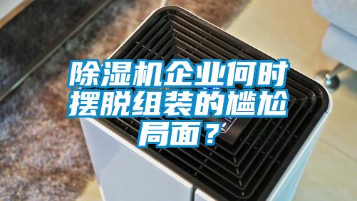 除濕機企業何時擺脫組裝的尷尬局面？