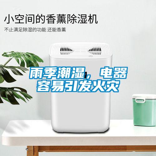 雨季潮濕，電器容易引發(fā)火災(zāi)