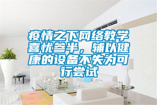 疫情之下網絡教學喜憂參半，輔以健康的設備不失為可行嘗試