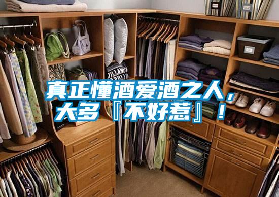 真正懂酒愛酒之人，大多『不好惹』！