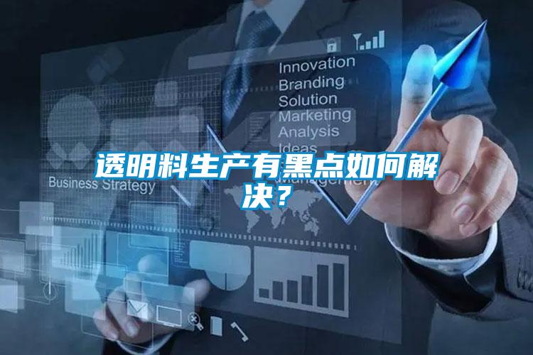 透明料生產(chǎn)有黑點如何解決？