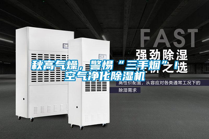 秋高氣燥，警惕“三手煙”！空氣凈化除濕機