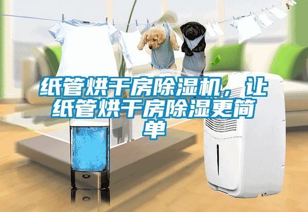 紙管烘干房除濕機，讓紙管烘干房除濕更簡單