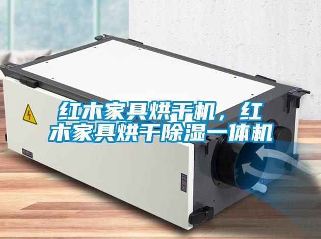 紅木家具烘干機，紅木家具烘干除濕一體機