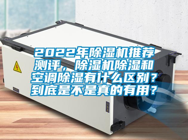 2022年除濕機推薦測評，除濕機除濕和空調除濕有什么區別？到底是不是真的有用？