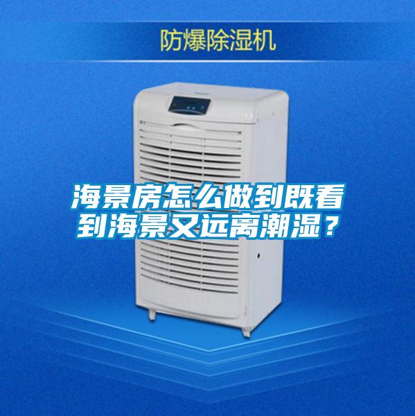 海景房怎么做到既看到海景又遠離潮濕？