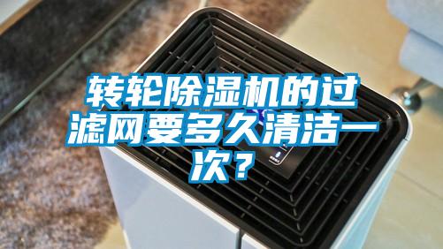 轉輪除濕機的過濾網要多久清潔一次？