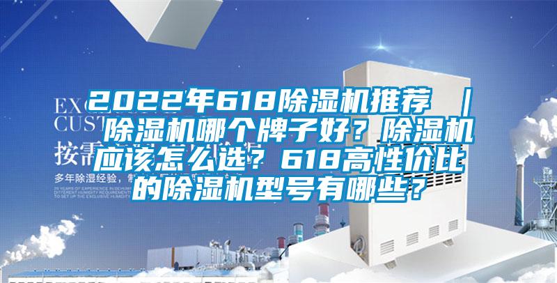 2022年618除濕機推薦 ｜ 除濕機哪個牌子好？除濕機應該怎么選？618高性價比的除濕機型號有哪些？